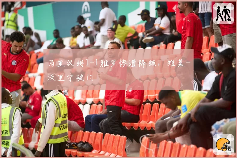 马里汉姆1-1雅罗惨遭降级,维莱-沃里宁破门
