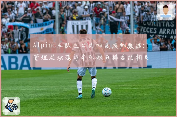 Alpine车队三年内四度换帅数据：管理层动荡与车队积分排名的相关性研究
