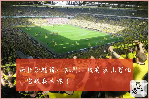获杜莎蜡像，凯恩：我有点儿害怕，它跟我太像了