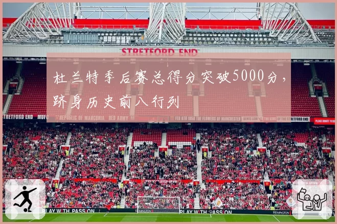 杜兰特季后赛总得分突破5000分，跻身历史前八行列