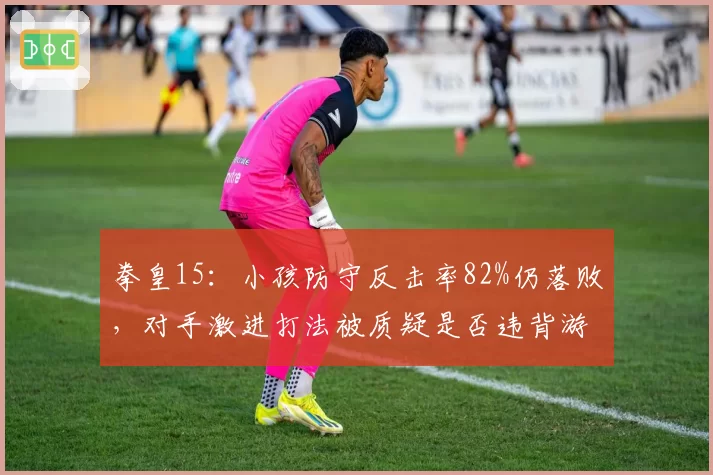 拳皇15：小孩防守反击率82%仍落败，对手激进打法被质疑是否违背游戏底层逻辑
