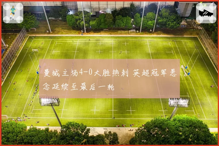 曼城主场4-0大胜热刺 英超冠军悬念延续至最后一轮