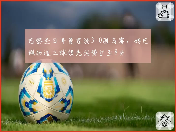 巴黎圣日耳曼客场3-0胜马赛，姆巴佩独造三球领先优势扩至8分