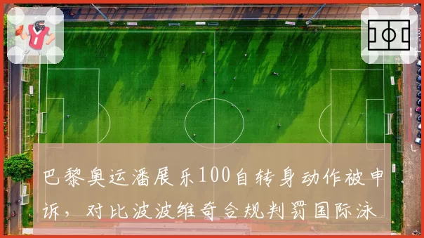 巴黎奥运潘展乐100自转身动作被申诉，对比波波维奇合规判罚国际泳联规则模糊