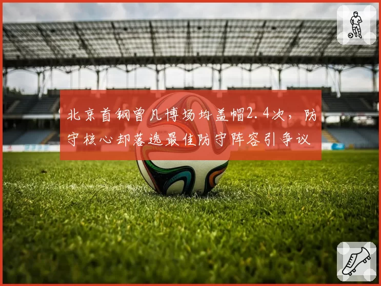 北京首钢曾凡博场均盖帽2.4次，防守核心却落选最佳防守阵容引争议