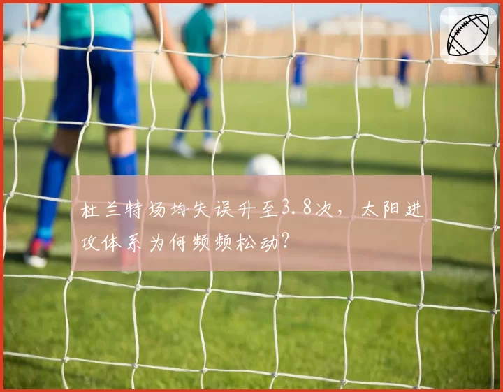 杜兰特场均失误升至3.8次，太阳进攻体系为何频频松动？