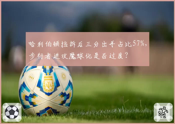 哈利伯顿挡拆后三分出手占比57%，步行者进攻魔球化是否过度？