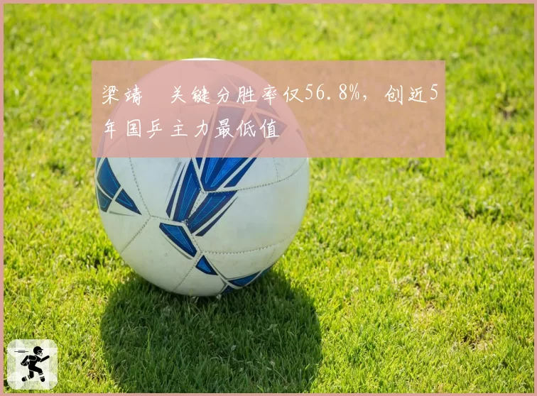 梁靖崑关键分胜率仅56.8%，创近5年国乒主力最低值