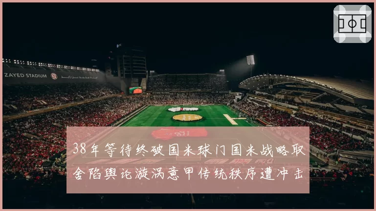 38年等待终破国米球门国米战略取舍陷舆论漩涡意甲传统秩序遭冲击