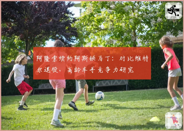 阿隆索续约阿斯顿马丁：对比维特尔退役，高龄车手竞争力研究