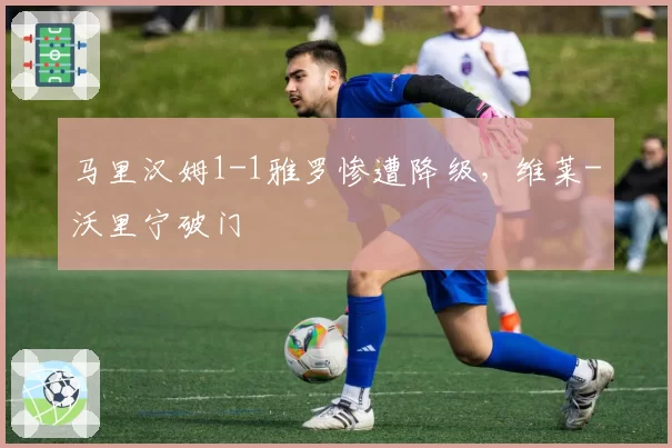 马里汉姆1-1雅罗惨遭降级,维莱-沃里宁破门