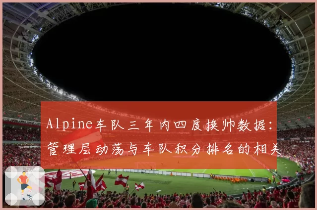 Alpine车队三年内四度换帅数据：管理层动荡与车队积分排名的相关性研究