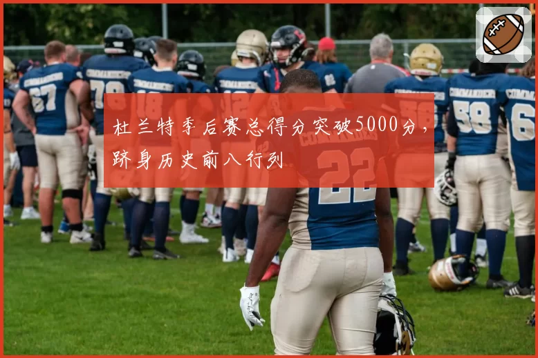 杜兰特季后赛总得分突破5000分，跻身历史前八行列