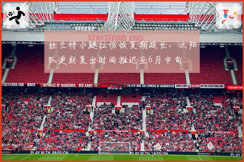 杜兰特小腿拉伤恢复期延长，太阳队更新复出时间推迟至6月中旬