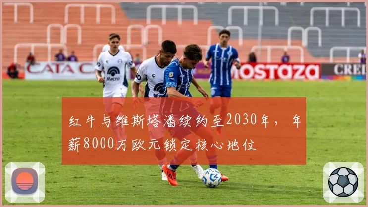 红牛与维斯塔潘续约至2030年，年薪8000万欧元锁定核心地位