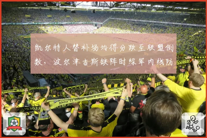 凯尔特人替补场均得分跌至联盟倒数，波尔津吉斯缺阵时绿军内线防守如何补漏？