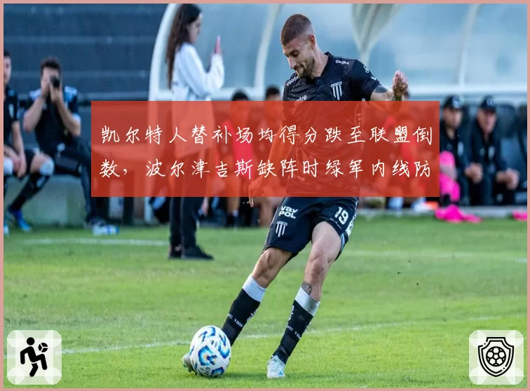 凯尔特人替补场均得分跌至联盟倒数，波尔津吉斯缺阵时绿军内线防守如何补漏？