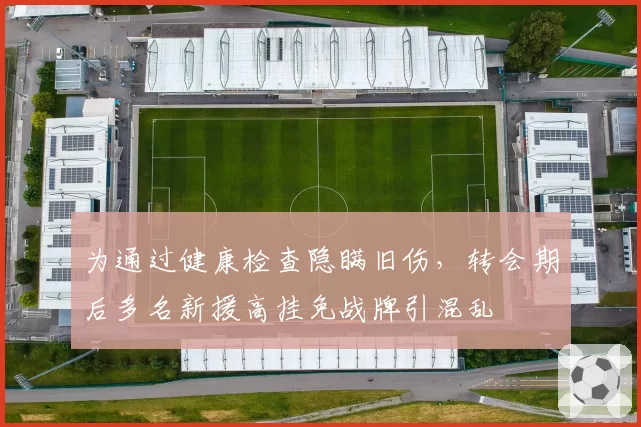 为通过健康检查隐瞒旧伤，转会期后多名新援高挂免战牌引混乱