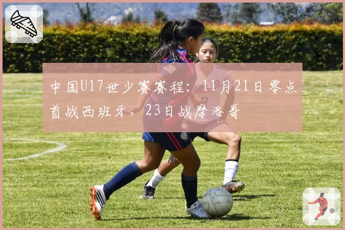 中国U17世少赛赛程：11月21日零点首战西班牙，23日战摩洛哥