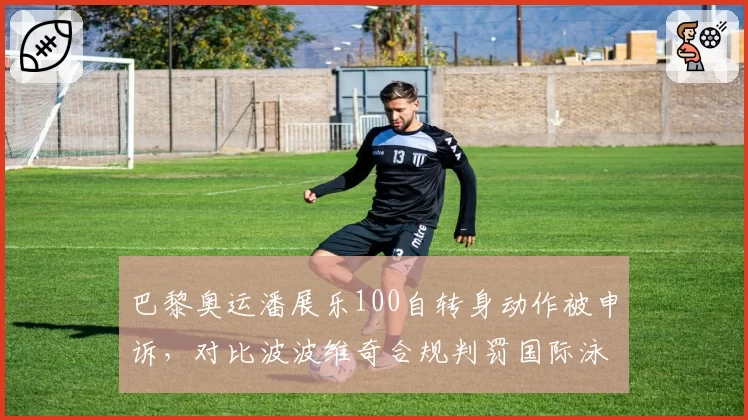 巴黎奥运潘展乐100自转身动作被申诉，对比波波维奇合规判罚国际泳联规则模糊