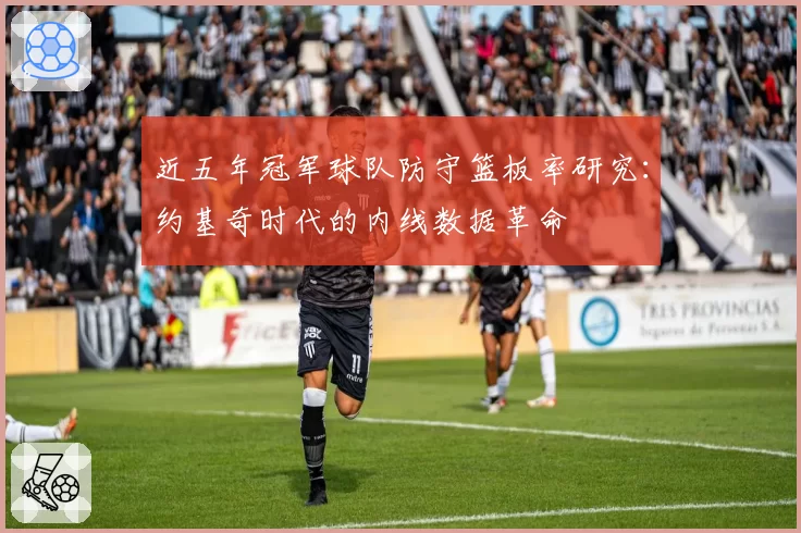 近五年冠军球队防守篮板率研究：约基奇时代的内线数据革命