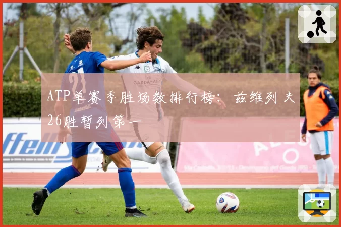 ATP单赛季胜场数排行榜：兹维列夫26胜暂列第一